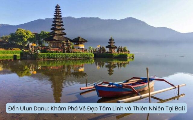 Đền Ulun Danu: Khám Phá Vẻ Đẹp Tâm Linh và Thiên Nhiên Tại Bali